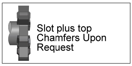 Slot plus top Chamfers Upon Request